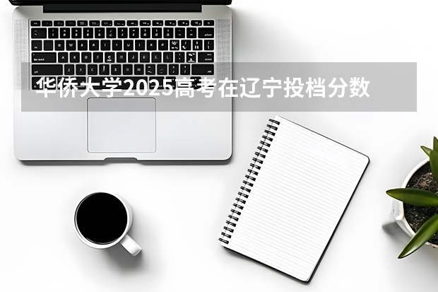 华侨大学2025高考在辽宁投档分数线