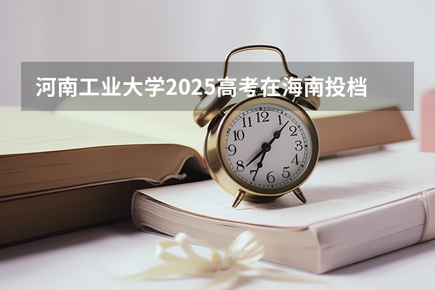 河南工业大学2025高考在海南投档分数线