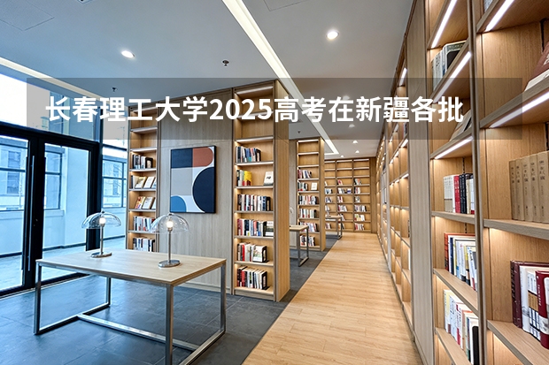 长春理工大学2025高考在新疆各批次选科要求如何