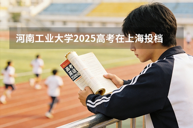 河南工业大学2025高考在上海投档分数线