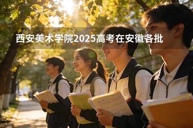 西安美术学院2025高考在安徽各批次选科要求如何