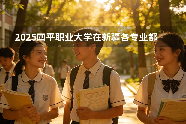 2025四平职业大学在新疆各专业都招多少人（2026参考）