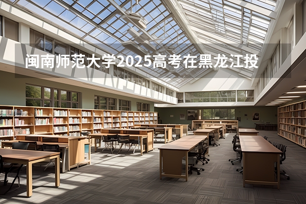 闽南师范大学2025高考在黑龙江投档分数线