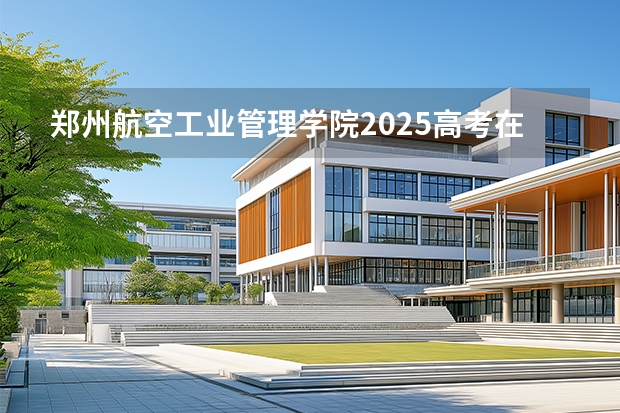 郑州航空工业管理学院2025高考在河北投档分数线