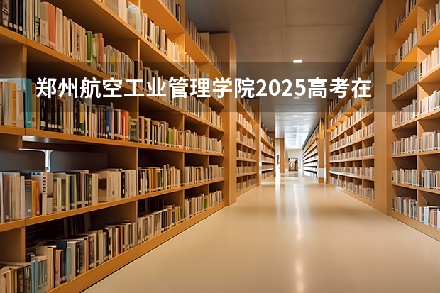 郑州航空工业管理学院2025高考在黑龙江投档分数线