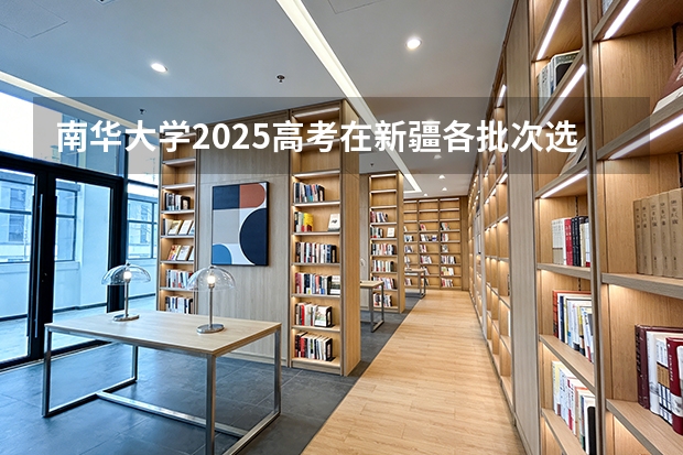 南华大学2025高考在新疆各批次选科要求如何