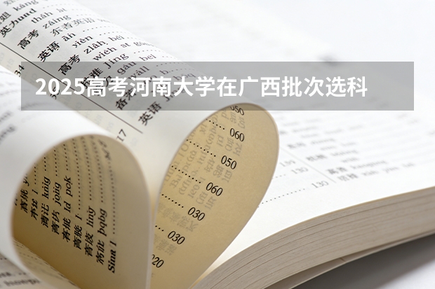 2025高考河南大学在广西批次选科要求有哪些
