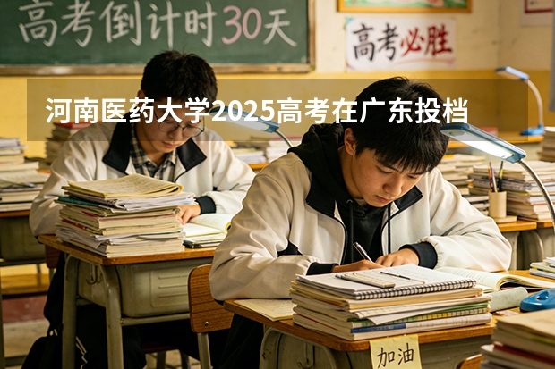 河南医药大学2025高考在广东投档分数线