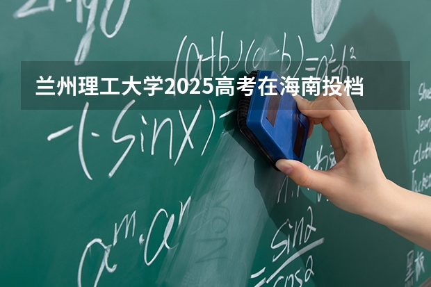 兰州理工大学2025高考在海南投档分数线