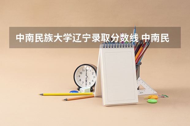 中南民族大学辽宁录取分数线 中南民族大学辽宁招生人数多少