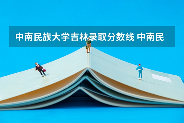 中南民族大学吉林录取分数线 中南民族大学吉林招生人数多少