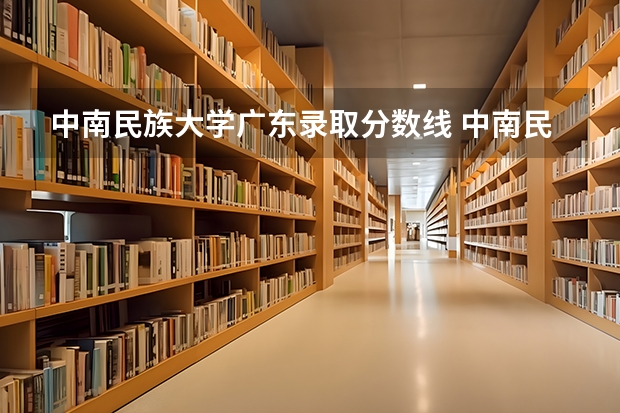 中南民族大学广东录取分数线 中南民族大学广东招生人数多少