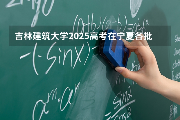 吉林建筑大学2025高考在宁夏各批次选科要求如何