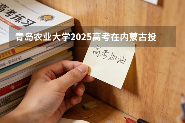 青岛农业大学2025高考在内蒙古投档分数线