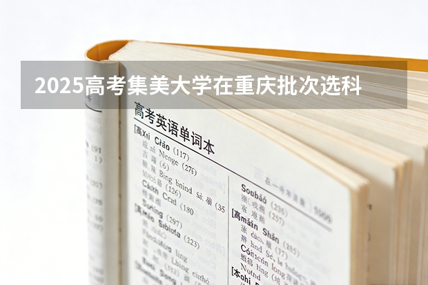 2025高考集美大学在重庆批次选科要求有哪些
