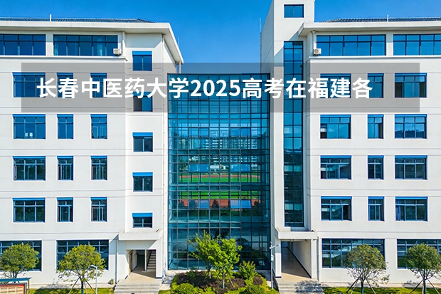 长春中医药大学2025高考在福建各批次选科要求如何