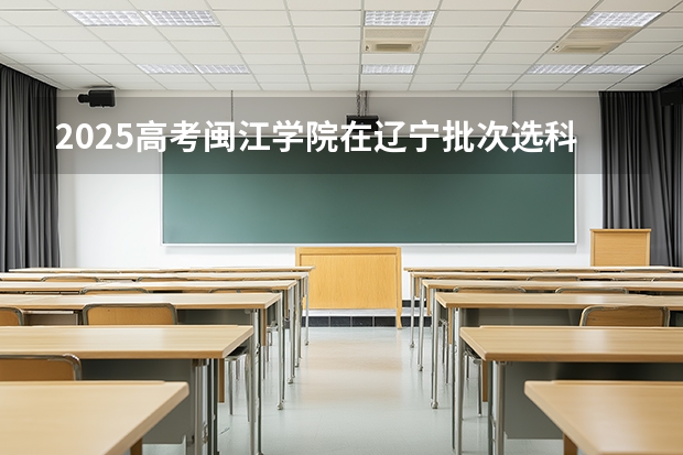 2025高考闽江学院在辽宁批次选科要求有哪些