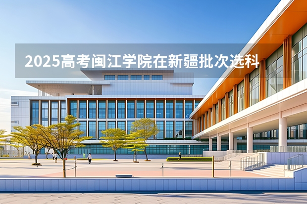 2025高考闽江学院在新疆批次选科要求有哪些