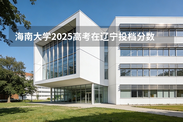 海南大学2025高考在辽宁投档分数线