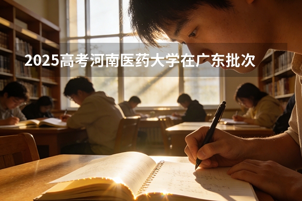 2025高考河南医药大学在广东批次选科要求有哪些