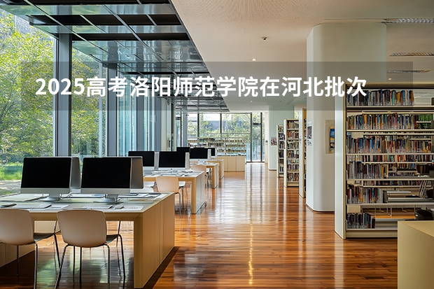 2025高考洛阳师范学院在河北批次选科要求有哪些