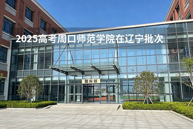 2025高考周口师范学院在辽宁批次选科要求有哪些