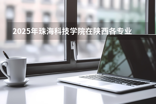 2025年珠海科技学院在陕西各专业都招多少人（2026参考）