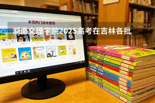 湖南文理学院2025高考在吉林各批次选科要求如何