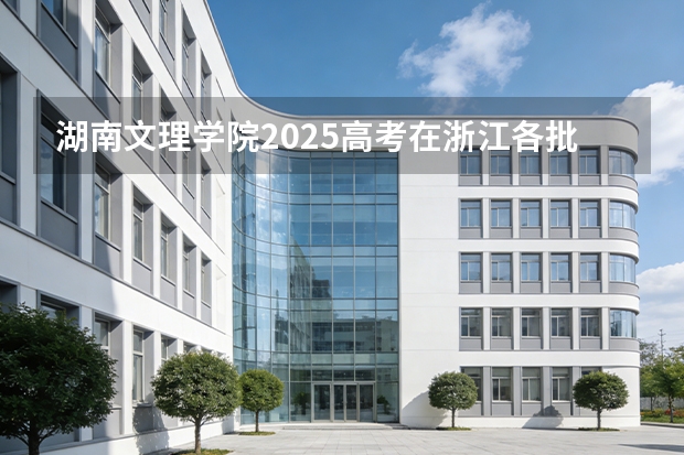 湖南文理学院2025高考在浙江各批次选科要求如何