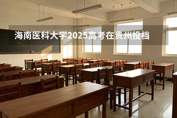 海南医科大学2025高考在贵州投档分数线
