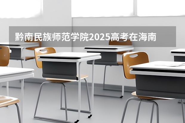 黔南民族师范学院2025高考在海南投档分数线