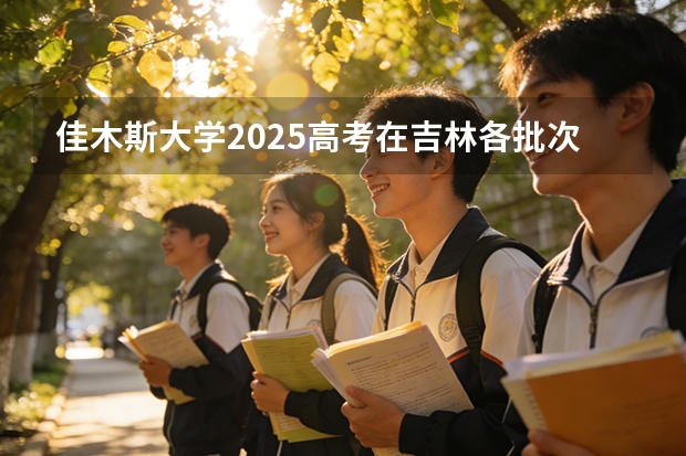 佳木斯大学2025高考在吉林各批次选科要求如何