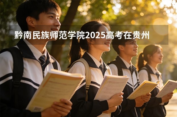 黔南民族师范学院2025高考在贵州投档分数线