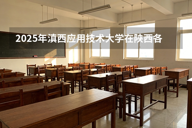 2025年滇西应用技术大学在陕西各专业都招多少人（2026参考）