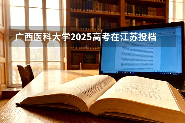 广西医科大学2025高考在江苏投档分数线