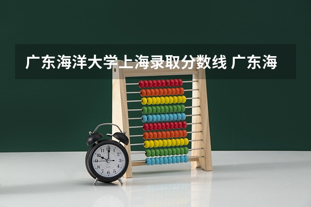 广东海洋大学上海录取分数线 广东海洋大学上海招生人数多少