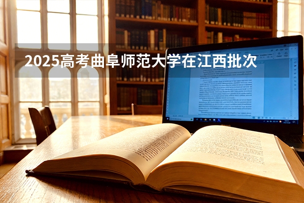 2025高考曲阜师范大学在江西批次选科要求有哪些