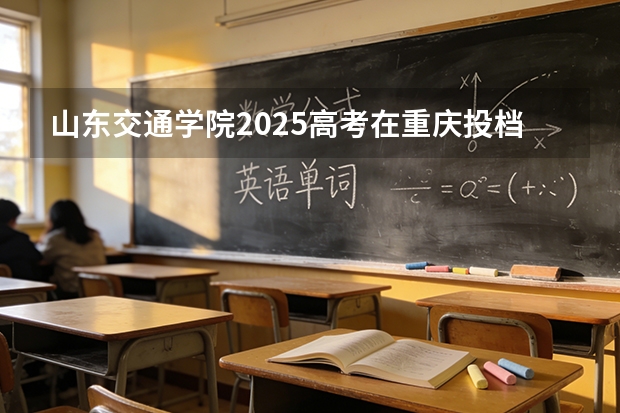 山东交通学院2025高考在重庆投档分数线
