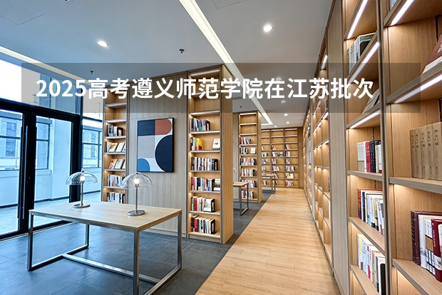 2025高考遵义师范学院在江苏批次选科要求有哪些