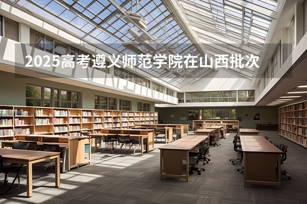 2025高考遵义师范学院在山西批次选科要求有哪些