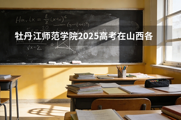 牡丹江师范学院2025高考在山西各批次选科要求如何