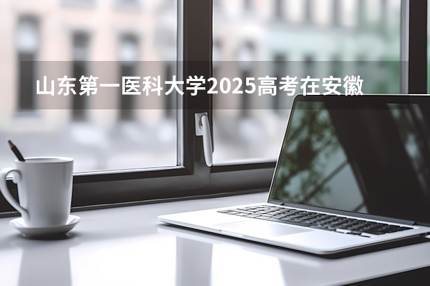 山东第一医科大学2025高考在安徽投档分数线