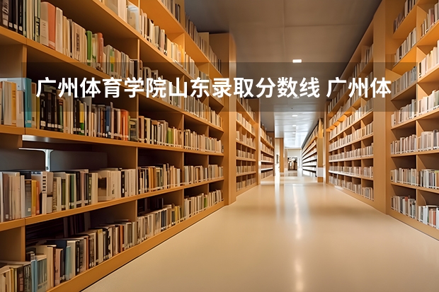 广州体育学院山东录取分数线 广州体育学院山东招生人数多少