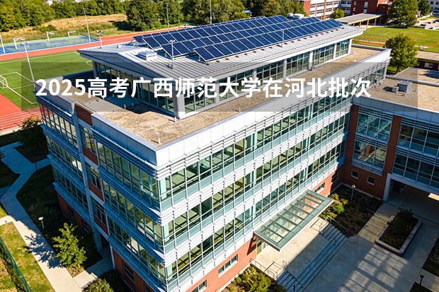 2025高考广西师范大学在河北批次选科要求有哪些