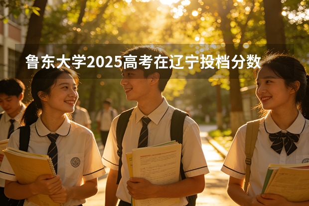 鲁东大学2025高考在辽宁投档分数线