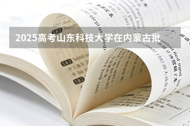 2025高考山东科技大学在内蒙古批次选科要求有哪些