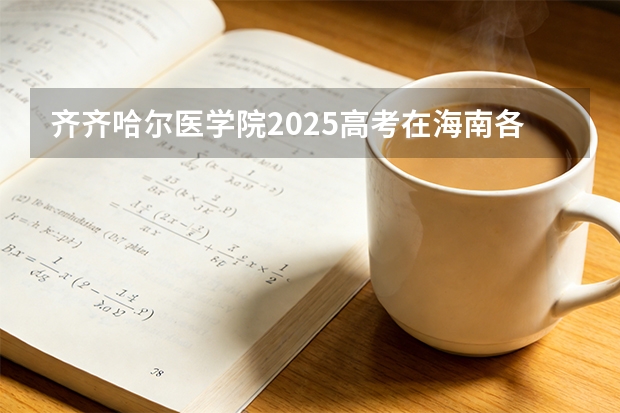 齐齐哈尔医学院2025高考在海南各批次选科要求如何