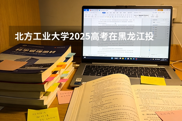 北方工业大学2025高考在黑龙江投档分数线