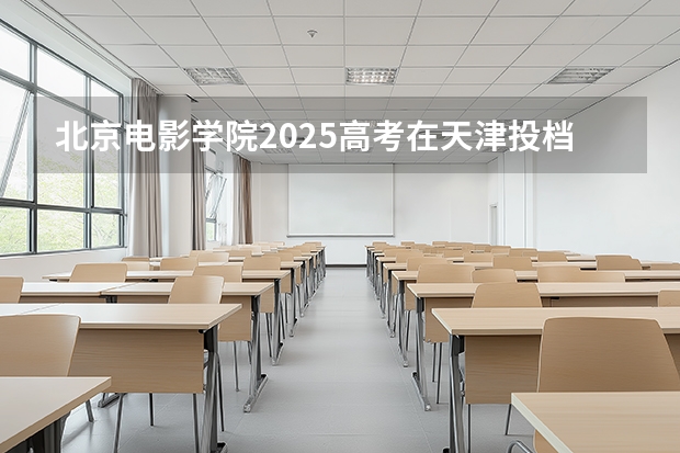 北京电影学院2025高考在天津投档分数线