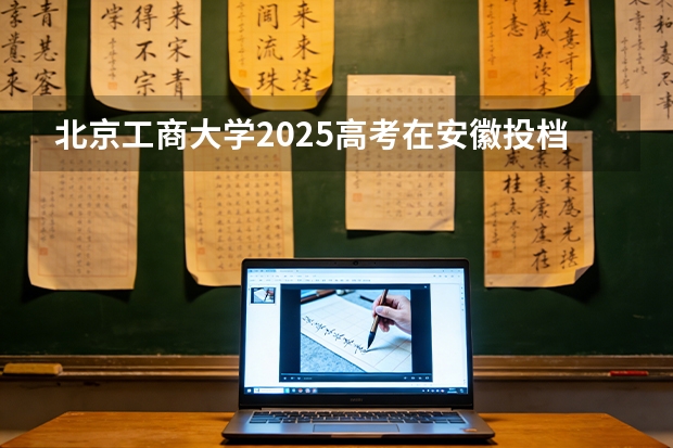 北京工商大学2025高考在安徽投档分数线
